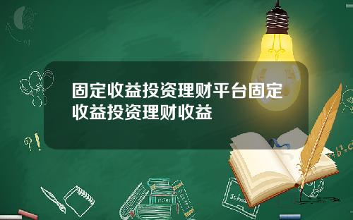 固定收益投资理财平台固定收益投资理财收益