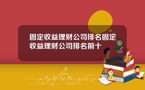 固定收益理财公司排名固定收益理财公司排名前十