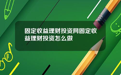 固定收益理财投资网固定收益理财投资怎么做