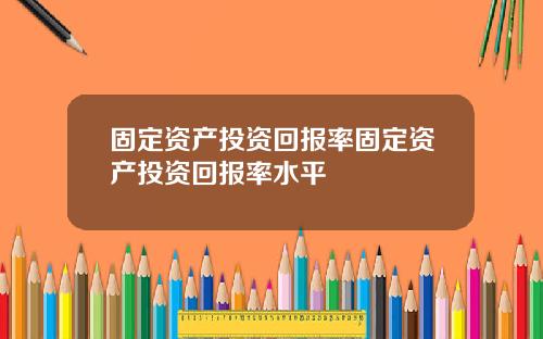 固定资产投资回报率固定资产投资回报率水平