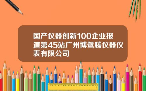 国产仪器创新100企业报道第45站广州博鹭腾仪器仪表有限公司