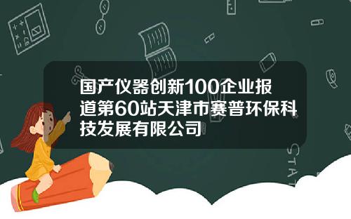 国产仪器创新100企业报道第60站天津市赛普环保科技发展有限公司