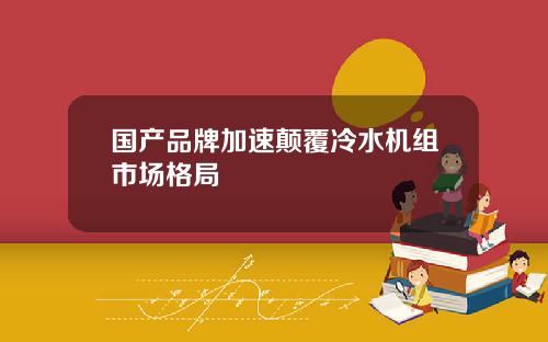 国产品牌加速颠覆冷水机组市场格局