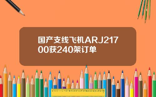 国产支线飞机ARJ21700获240架订单