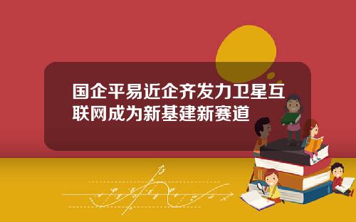 国企平易近企齐发力卫星互联网成为新基建新赛道