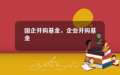 国企并购基金，企业并购基金