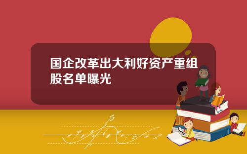 国企改革出大利好资产重组股名单曝光