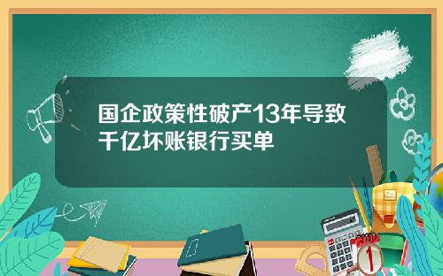 国企政策性破产13年导致千亿坏账银行买单