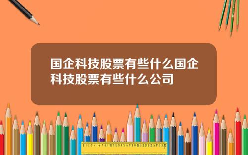 国企科技股票有些什么国企科技股票有些什么公司