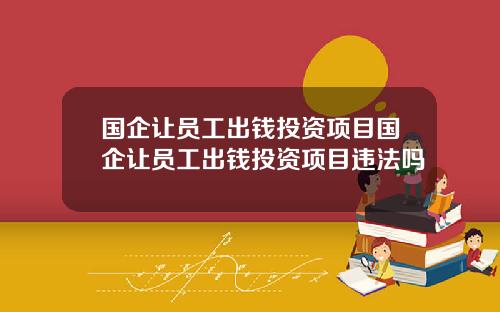 国企让员工出钱投资项目国企让员工出钱投资项目违法吗