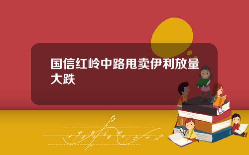 国信红岭中路甩卖伊利放量大跌