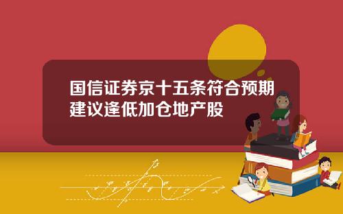 国信证券京十五条符合预期建议逢低加仓地产股