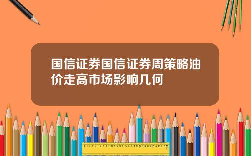 国信证券国信证券周策略油价走高市场影响几何