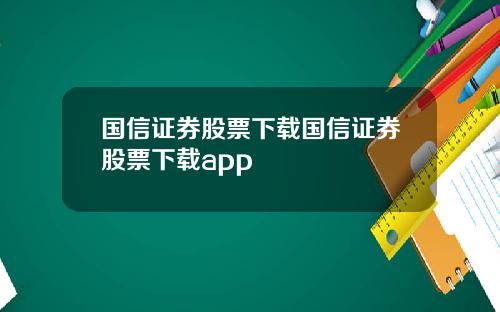 国信证券股票下载国信证券股票下载app