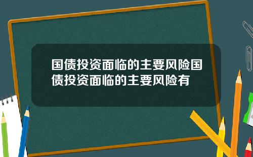 国债投资面临的主要风险国债投资面临的主要风险有