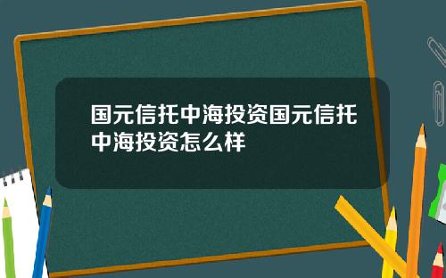 国元信托中海投资国元信托中海投资怎么样