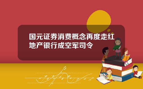 国元证券消费概念再度走红地产银行成空军司令