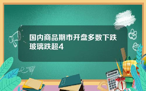 国内商品期市开盘多数下跌玻璃跌超4 国内商品期市开盘多数下跌玻璃跌超4