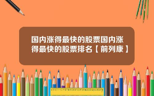 国内涨得最快的股票国内涨得最快的股票排名【前列康】