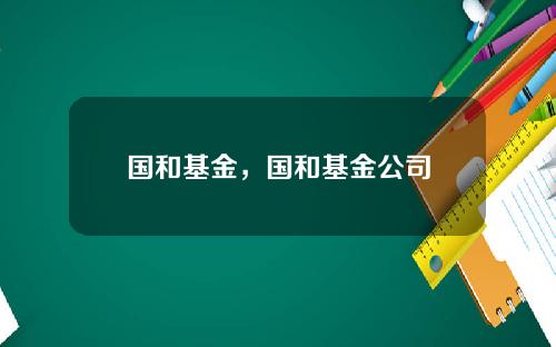 国和基金，国和基金公司