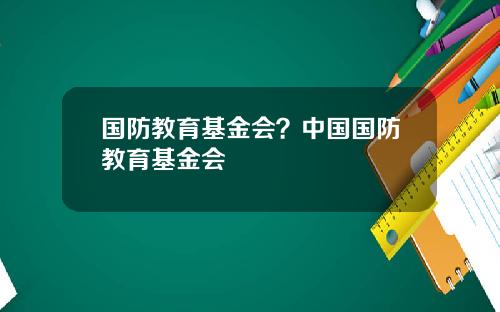 国防教育基金会？中国国防教育基金会