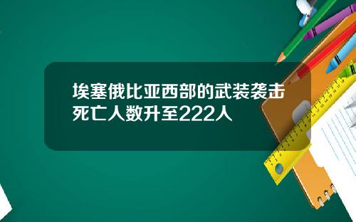 埃塞俄比亚西部的武装袭击死亡人数升至222人