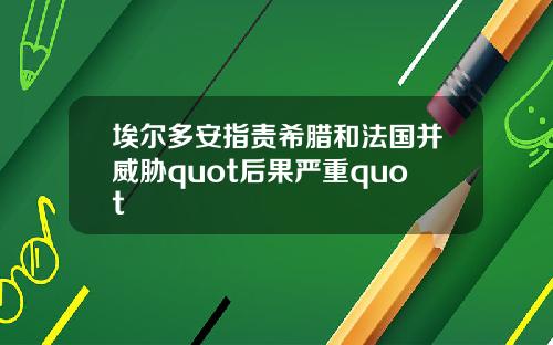埃尔多安指责希腊和法国并威胁quot后果严重quot