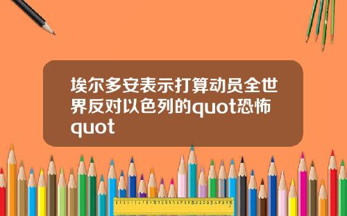 埃尔多安表示打算动员全世界反对以色列的quot恐怖quot