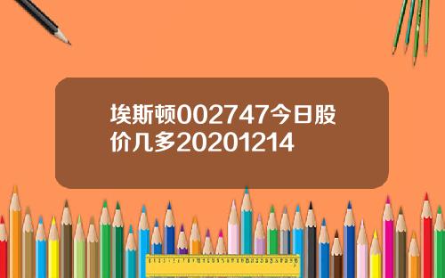 埃斯顿002747今日股价几多20201214