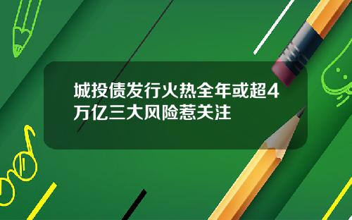 城投债发行火热全年或超4万亿三大风险惹关注