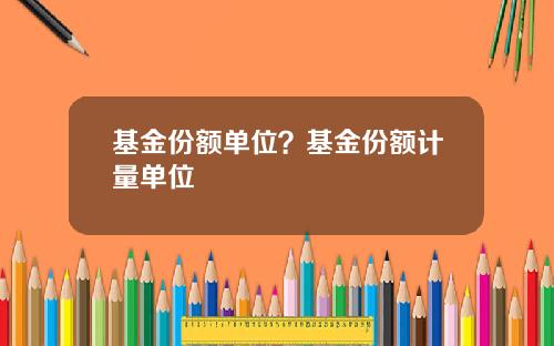 基金份额单位？基金份额计量单位