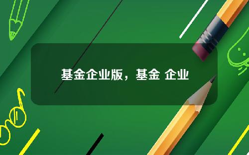 基金企业版，基金 企业