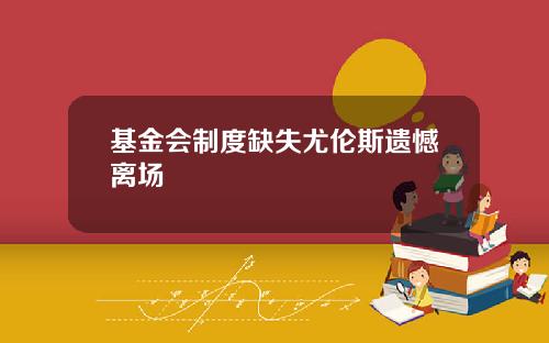 基金会制度缺失尤伦斯遗憾离场