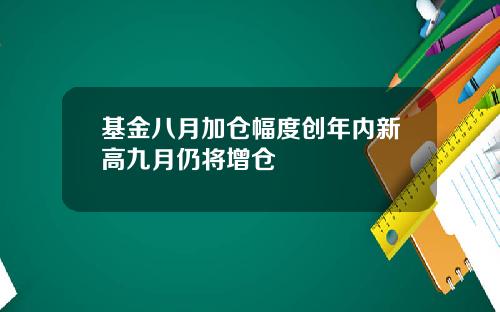 基金八月加仓幅度创年内新高九月仍将增仓