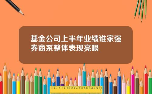基金公司上半年业绩谁家强券商系整体表现亮眼