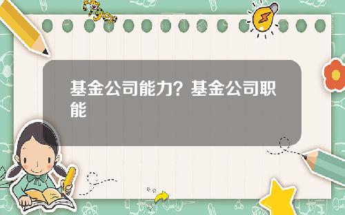 基金公司能力？基金公司职能
