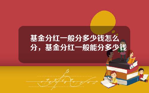 基金分红一般分多少钱怎么分，基金分红一般能分多少钱