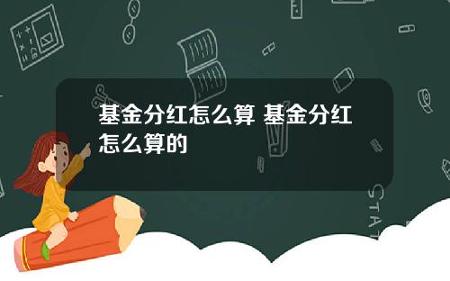 基金分红怎么算 基金分红怎么算的