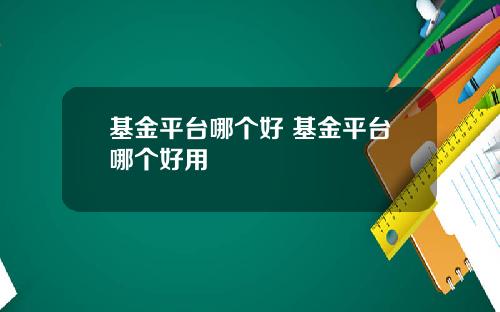 基金平台哪个好 基金平台哪个好用