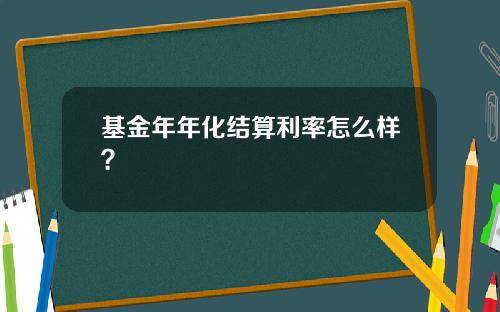 基金年年化结算利率怎么样？