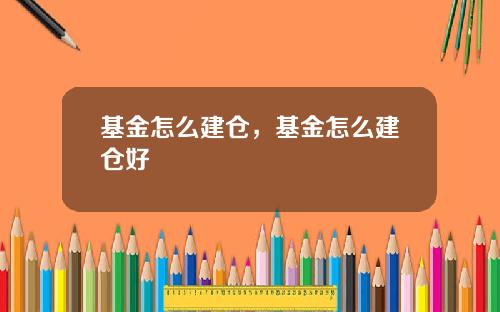 基金怎么建仓，基金怎么建仓好
