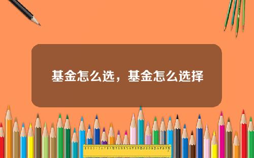 基金怎么选，基金怎么选择