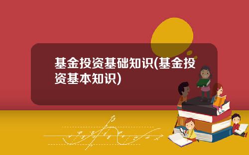 基金投资基础知识(基金投资基本知识)