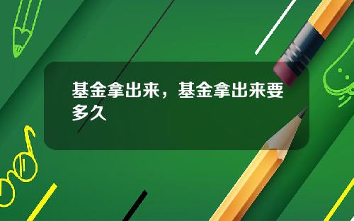 基金拿出来，基金拿出来要多久