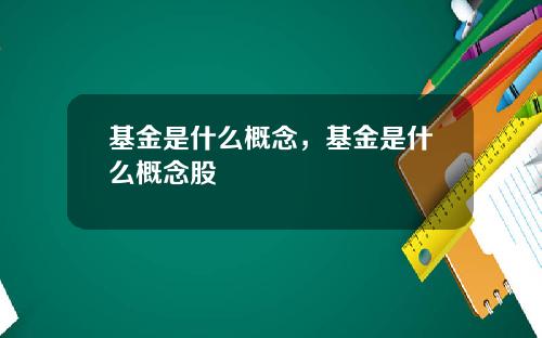 基金是什么概念，基金是什么概念股
