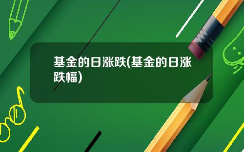 基金的日涨跌(基金的日涨跌幅)