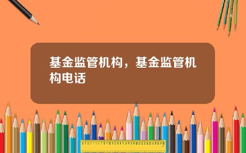 基金监管机构，基金监管机构电话