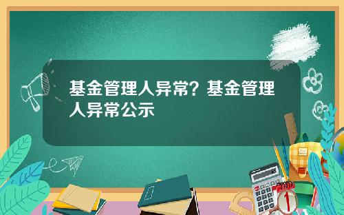 基金管理人异常？基金管理人异常公示