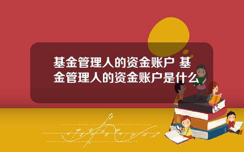 基金管理人的资金账户 基金管理人的资金账户是什么