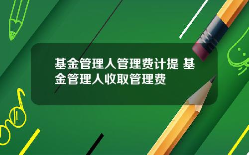 基金管理人管理费计提 基金管理人收取管理费